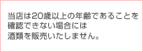 当店は20以上の年齢であることを確認できない場合には酒類を販売いたしません。